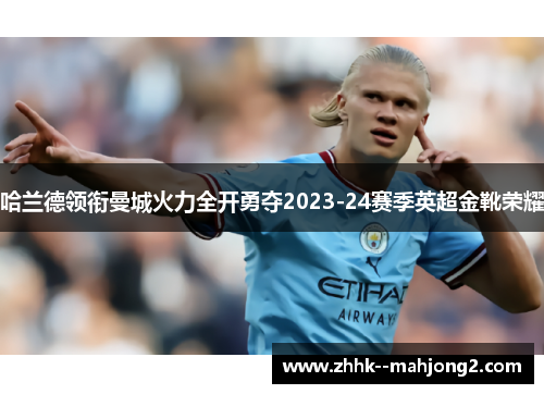 哈兰德领衔曼城火力全开勇夺2023-24赛季英超金靴荣耀 哈兰德领衔曼城火力全开勇夺2023-24赛季英超金靴荣耀