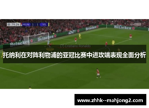 托纳利在对阵利物浦的亚冠比赛中进攻端表现全面分析