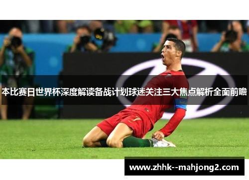 本比赛日世界杯深度解读备战计划球迷关注三大焦点解析全面前瞻