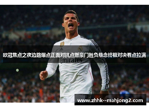 欧冠焦点之夜边路爆点正面对抗点燃豪门胜负悬念终极对决看点拉满