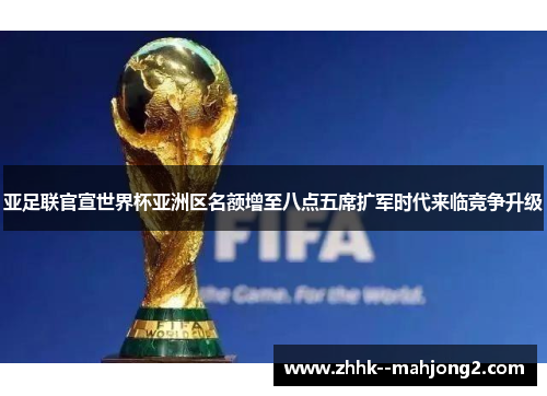 亚足联官宣世界杯亚洲区名额增至八点五席扩军时代来临竞争升级 亚足联官宣世界杯亚洲区名额增至八点五席扩军时代来临竞争升级