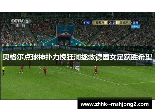 贝格尔点球神扑力挽狂澜拯救德国女足获胜希望