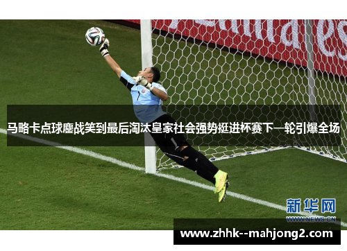 马略卡点球鏖战笑到最后淘汰皇家社会强势挺进杯赛下一轮引爆全场